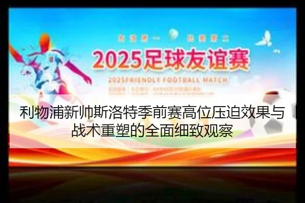 利物浦新帅斯洛特季前赛高位压迫效果与战术重塑的全面细致观察