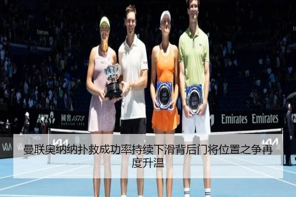 曼联奥纳纳扑救成功率持续下滑背后门将位置之争再度升温